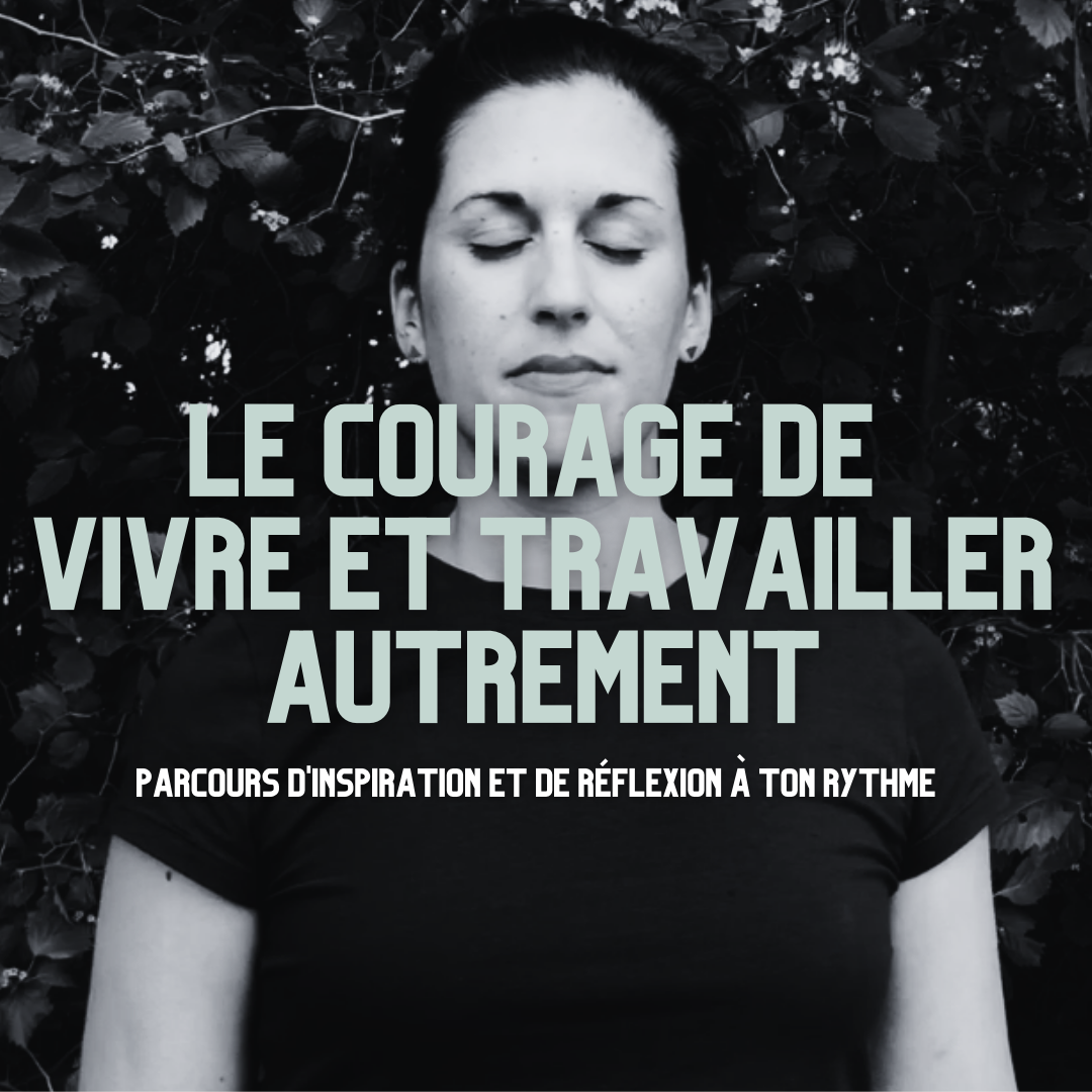LE COURAGE DE VIVRE ET TRAVAILLER AUTREMENT Parcours d'inspiration et
